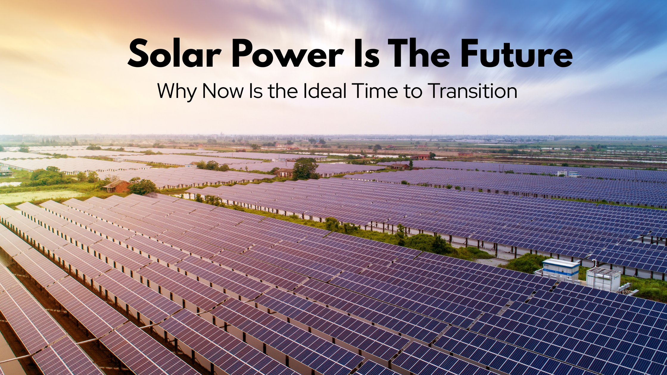 Solar Power Is The Future: Why Now Is the Ideal Time to Transition