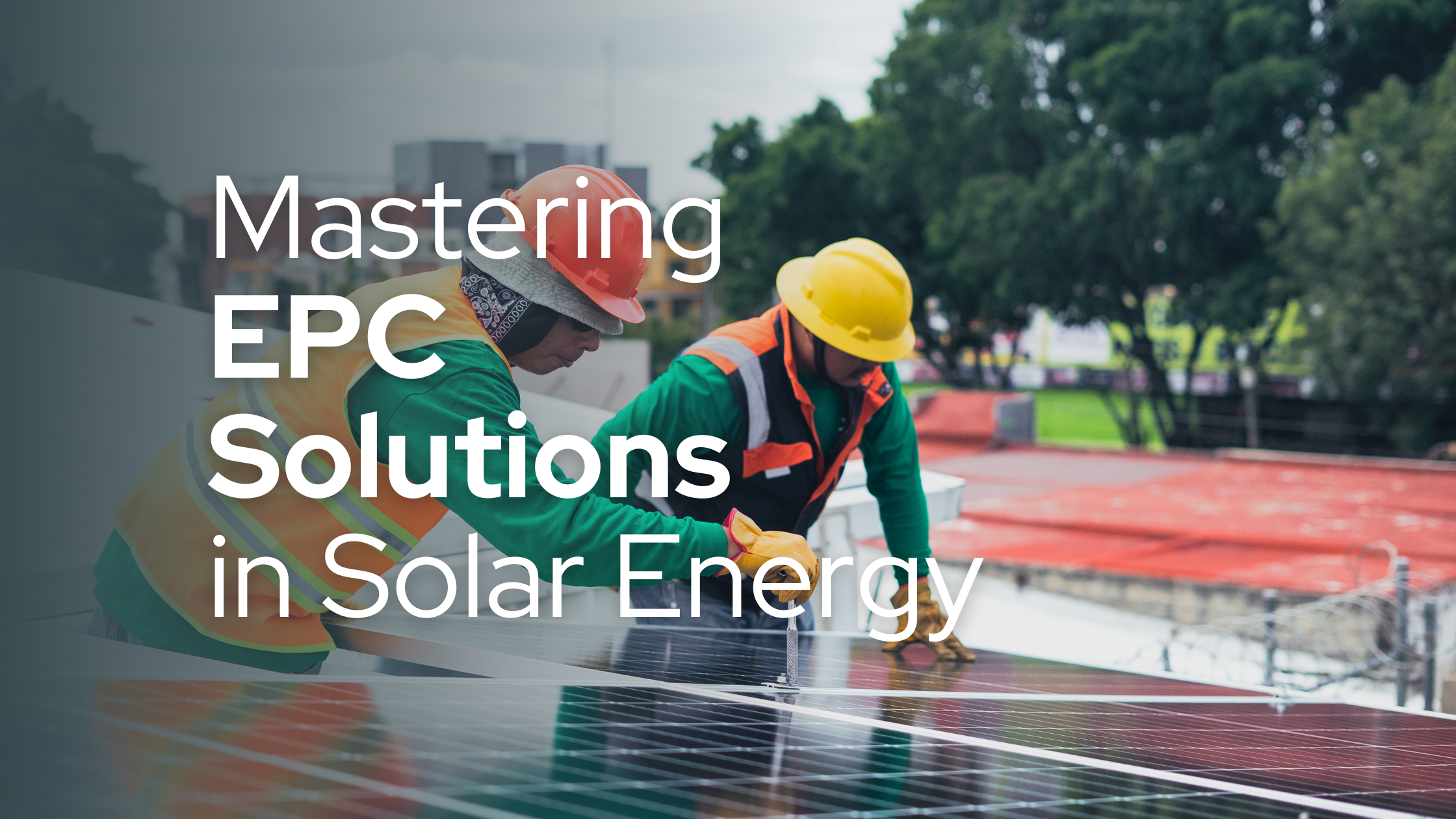 Mastering EPC Solutions in Solar Energy